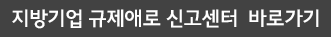지방기업 규제애로 신고센터  바로가기