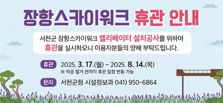 장항스카이워크 휴관 안내
서천군 장항스카이워크 엘리베이터 설치공사를 위하여 휴관을 실시하오니 이용자분들의 양해 부탁드립니다.
휴관: 2025. 3. 17.(월) ~ 2025. 8. 14.(목)
*착공 철거 전까지 휴관 일정 변동 가능
문의: 서천군청 시설정보과 041)950-6864